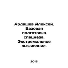 Alexey Ardashev. Basic Special Forces Training. Extreme Survival. In Russian /A