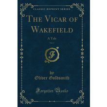 The Vicar of Wakefield, Vol. 1: A Tale (Classic Reprint)