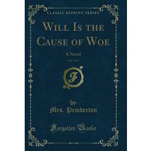 Will Is the Cause of Woe, Vol. 1 of 3: A Novel (Classic Reprint)