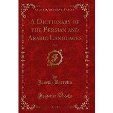 A Dictionary of the Persian and Arabic Languages, Vol. 1 (Classic Reprint)