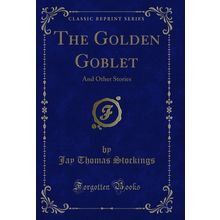 The Golden Goblet: And Other Stories (Classic Reprint)