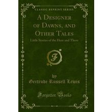 A Designer of Dawns, and Other Tales: Little Stories of the Here and There