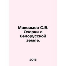 Maksimov S.V. Essays on Belarusian land. In Russian /Maksimov S.V. Ocherki o be