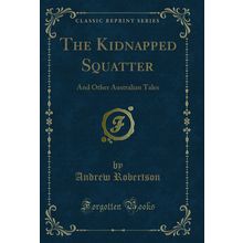 The Kidnapped Squatter: And Other Australian Tales (Classic Reprint)