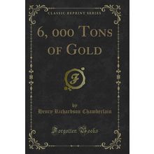 6, 000 Tons of Gold (Classic Reprint)