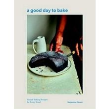 A Good Day To Bake: Simple Baking Recipes For Every Mood