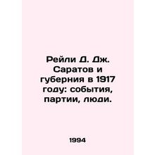 Reilly D. J. Saratov and the Province in 1917: Events, Parties, People. In Russ