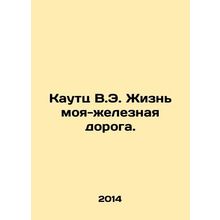 Kautz V.E. My Life is a Railway. In Russian /Kautts V.E. Zhizn moya-zheleznaya