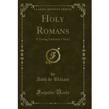 Holy Romans: A Young Irishman's Story (Classic Reprint)