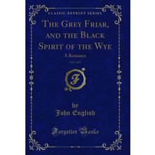 The Grey Friar, and the Black Spirit of the Wye, Vol. 2 of 2: A Romance