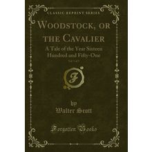 Woodstock, or the Cavalier, Vol. 1 of 2 (Classic Reprint)