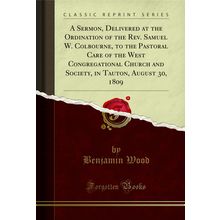 A Sermon, Delivered at the Ordination of the Rev. Samuel W (Classic Reprint)