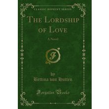 The Lordship of Love: A Novel (Classic Reprint)