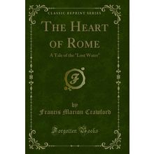 The Heart of Rome: A Tale of the "Lost Water" (Classic Reprint)