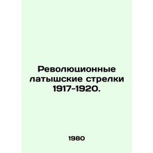 Revolutionary Latvian Riflemen 1917-1920. In Russian /Revolyutsionnye latyshskie