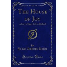 The House of Joy: A Story of Stage-Life in Holland (Classic Reprint)