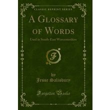 A Glossary of Words: Used in South-East Worcestershire (Classic Reprint)