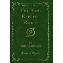 The Pony Express Rider (Classic Reprint)