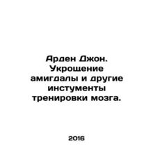 Arden John. Taming the amygdala and other brain training tools. In Russian /Ard