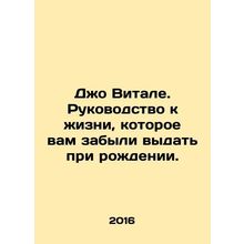 Joe Vitale. A guide to life that you forgot to give at birth. In Russian /Dzho