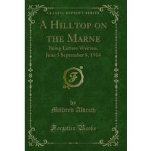 A Hilltop on the Marne: Being Letters Written, June 3 September 8, 1914