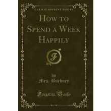 How to Spend a Week Happily (Classic Reprint)