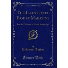 The Illustrated Family Magazine: For the Diffusion of Useful Knowledge