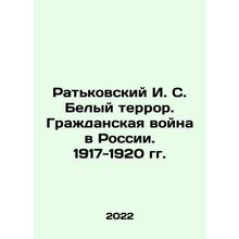 Ratkovsky I. S. White Terror. Civil War in Russia. 1917-1920 In Russian /Ratkov