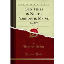 Old Times in North Yarmouth, Maine, Vol. 3: Jan;, 1879 (Classic Reprint)