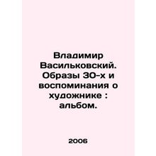 Vladimir Vasilkovsky. Images of the 1930s and memories of the artist: album./Vl