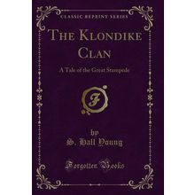 The Klondike Clan: A Tale of the Great Stampede (Classic Reprint)