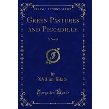 Green Pastures and Piccadilly: A Novel (Classic Reprint)