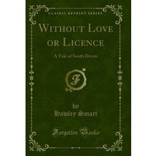 Without Love or Licence: A Tale of South Devon (Classic Reprint)