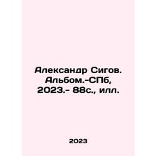 Alexander Sigov. Album - SPb, 2023.- 88s, il./Aleksandr Sigov. Albom.-SPb, 2023