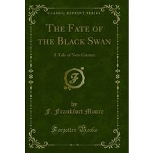 The Fate of the Black Swan: A Tale of New Guinea (Classic Reprint)
