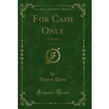 For Cash Only, Vol. 1 of 3: A Novel (Classic Reprint)