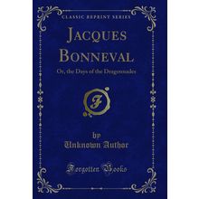 Jacques Bonneval: Or, the Days of the Dragonnades (Classic Reprint)