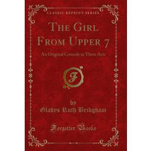 The Girl From Upper 7: An Original Comedy in Three Acts (Classic Reprint)
