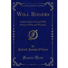Will Rogers: Ambassador of Good Will, Prince of Wit and Wisdom