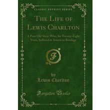 The Life of Lewis Charlton: A Poor Old Slave, Who, for Twenty-Eight Years