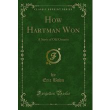 How Hartman Won: A Story of Old Ontario (Classic Reprint)