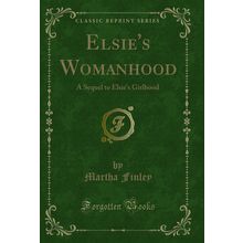 Elsie's Womanhood: A Sequel to Elsie's Girlhood (Classic Reprint)