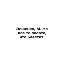 Zoshchenko, M. Not all that gold shines. /Zoshchenko, M. Ne vse to zoloto, chto