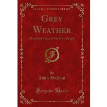 Grey Weather: Moorland Tales of My Own People (Classic Reprint)