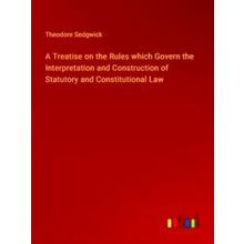A Treatise on the Rules which Govern the Interpretation and Construction of Stat