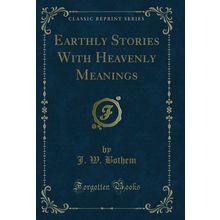 Earthly Stories With Heavenly Meanings (Classic Reprint)