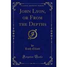John Lyon, or From the Depths (Classic Reprint)