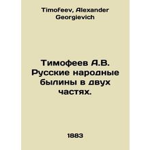 Timofeev A.V. Russian Folk Bylines in Two Parts. In Russian /Timofeev A.V. Russ