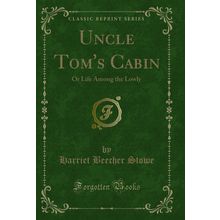 Uncle Tom's Cabin: Or Life Among the Lowly (Classic Reprint)