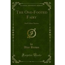 The One-Footed Fairy: And Other Stories (Classic Reprint)